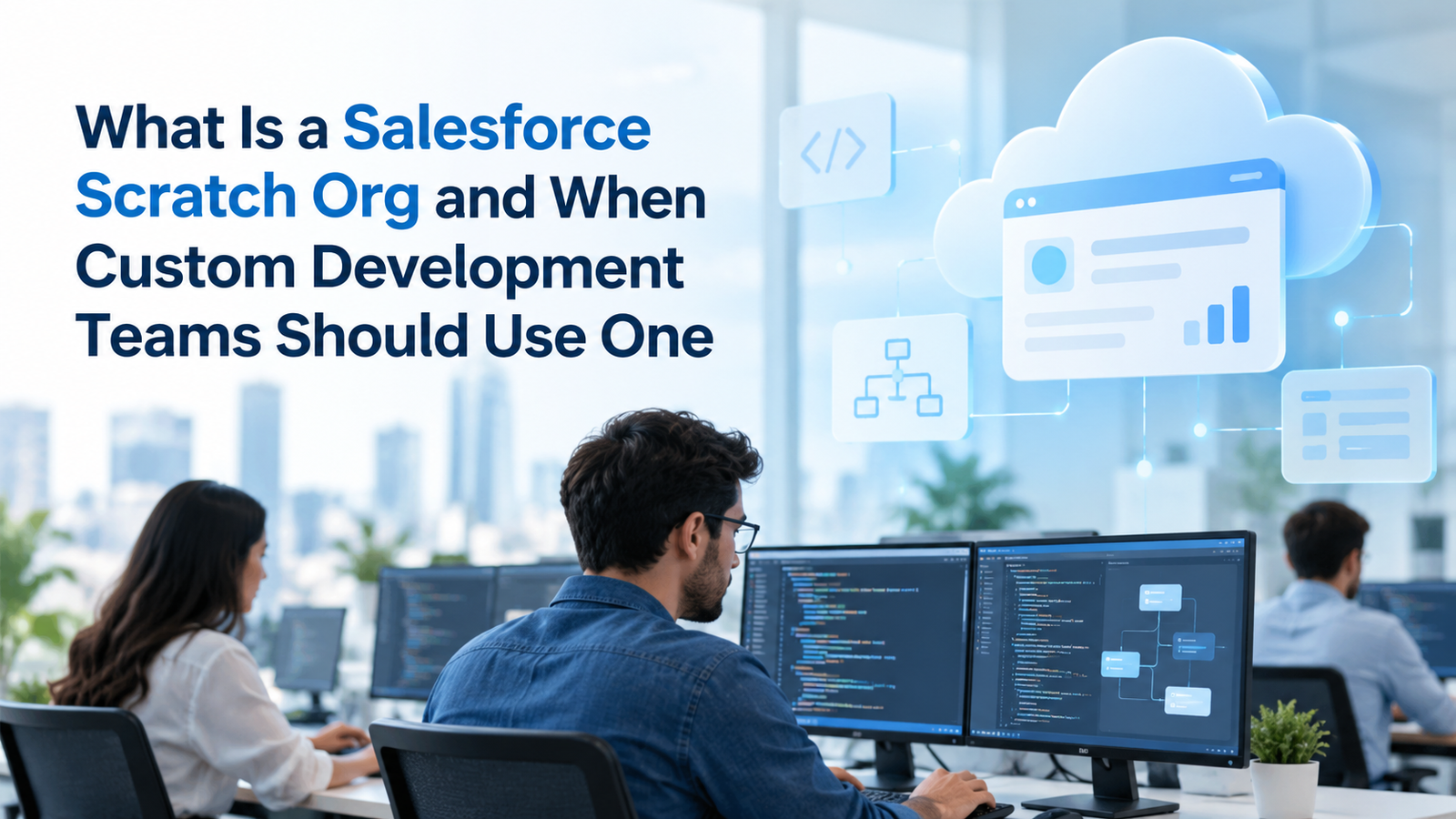 What Is a Salesforce Scratch Org and When Custom Development Teams Should Use One